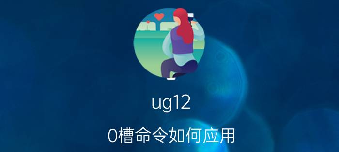 ug12.0槽命令如何应用 UG中如何在圆柱体表面开槽？